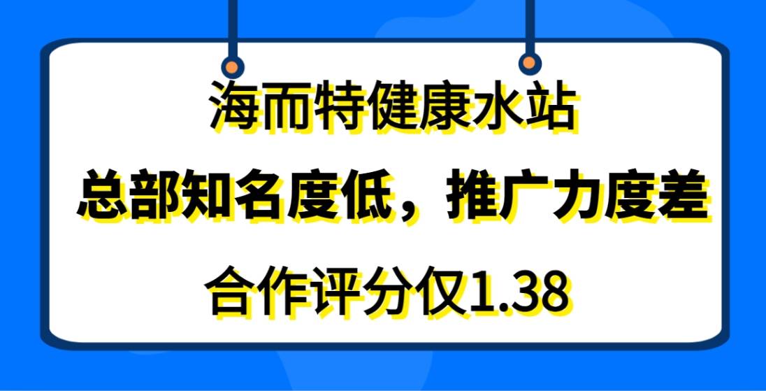 海而特健康水站加盟，总部知名度低，推广力度差，合作评分仅1.38