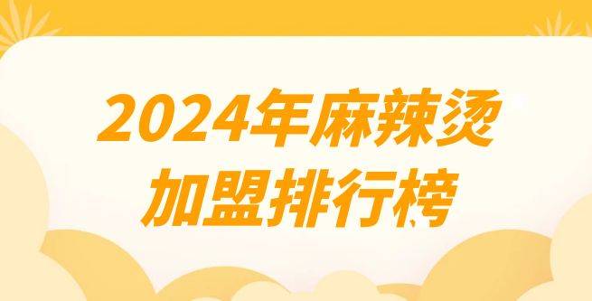 2024年麻辣烫加盟排行榜：市场前景广阔