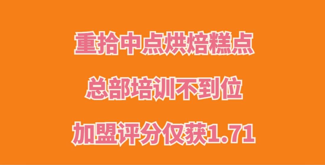 警惕！重拾中点烘焙糕点加盟，总部培训不到位，加盟评分仅获1.71！