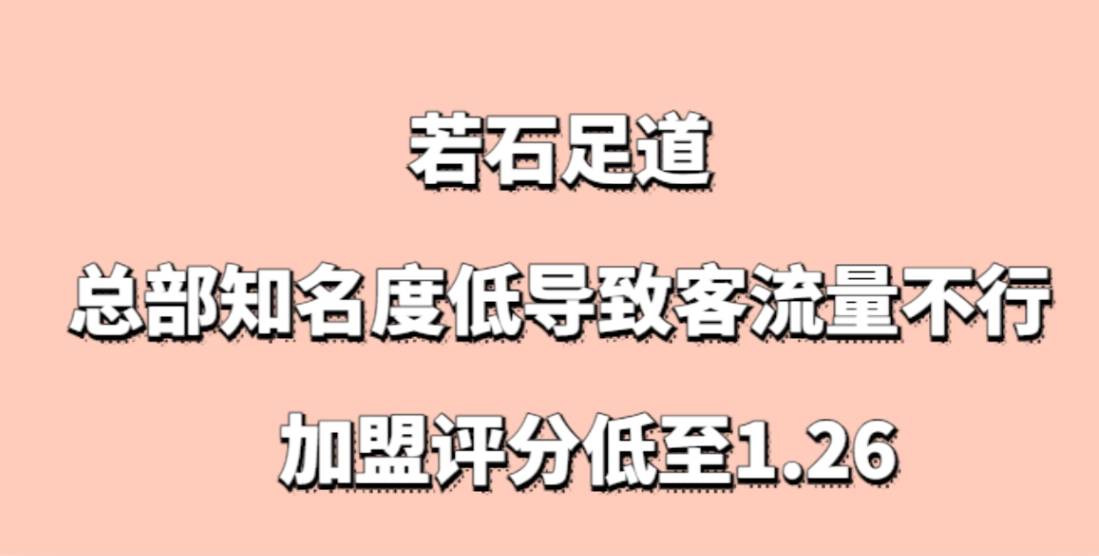 若石足道加盟，总部知名度低导致客流量不行，加盟评分低至1.26