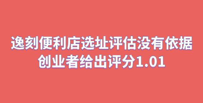 逸刻便利店现场选址评估没有依据，创业者给出评分1.01