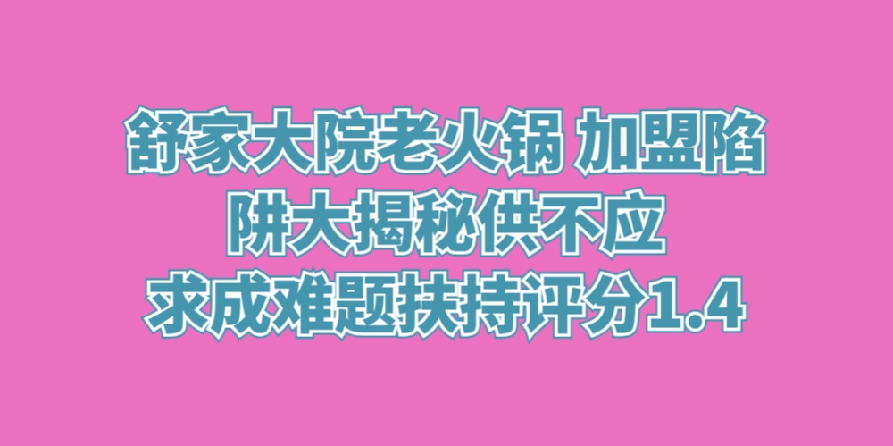 舒家大院老火锅 加盟陷阱大揭秘，供不应求成难题扶持评分1.4