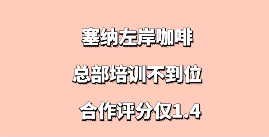 塞纳左岸咖啡加盟，总部培训不到位，客户投诉频发，合作评分仅1.4