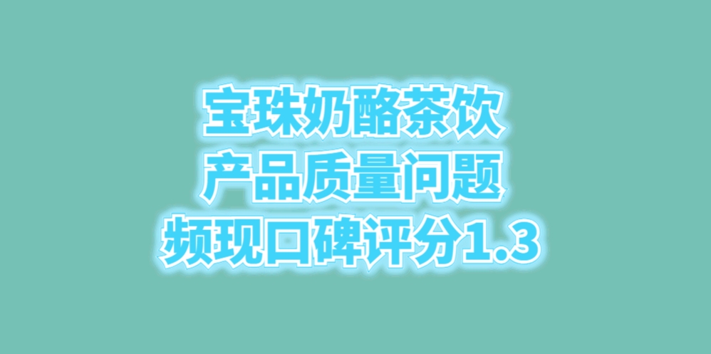 宝珠奶酪茶饮产品质量问题频现口碑评分1.3