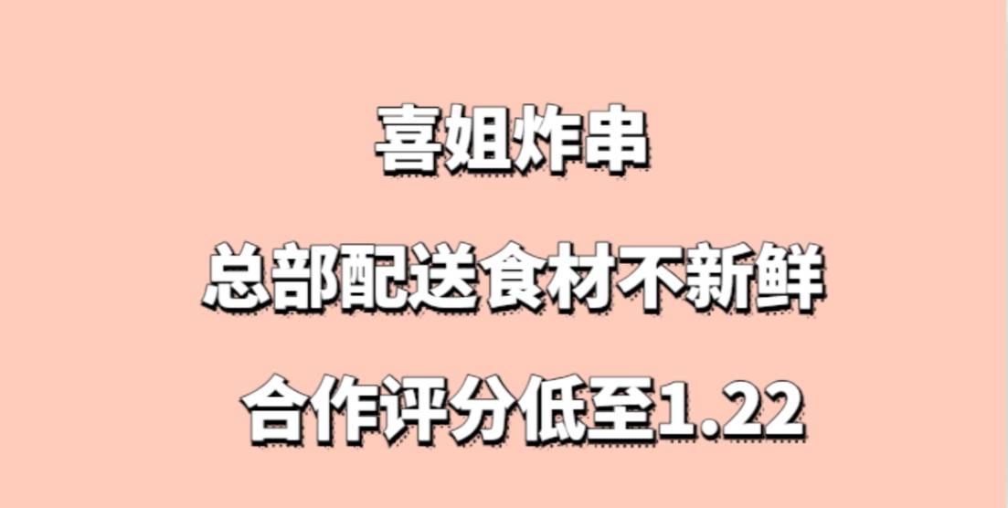 喜姐炸串加盟，总部配送食材不新鲜，客户投诉，合作评分低至1.22
