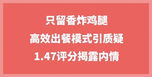 只留香炸鸡腿高效出餐模式引质疑，1.47评分揭露内情