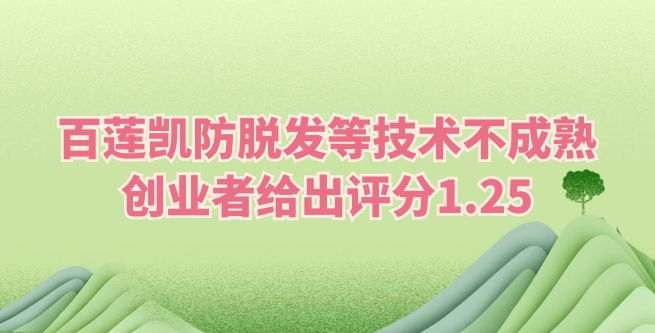 百莲凯防脱发转发等技术不成熟，创业者给出评分1.25