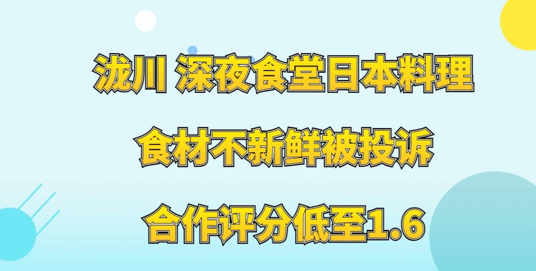 泷川 深夜食堂日本料理加盟，食材不新鲜被投诉，合作评分低至1.6
