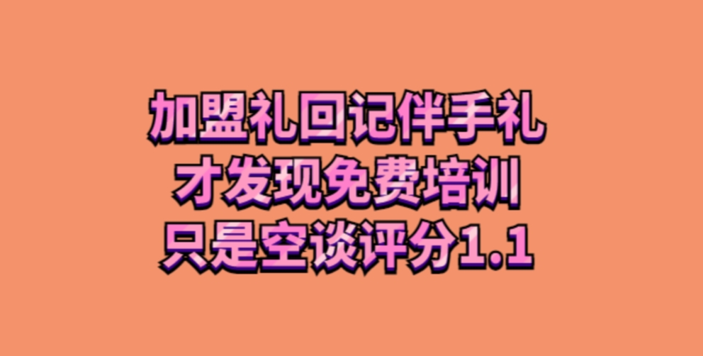 加盟礼回记伴手礼，才发现免费培训只是空谈评分1.1