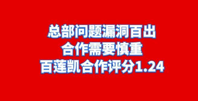 总部问题漏洞百出，合作需要慎重，百莲凯合作评分1.24
