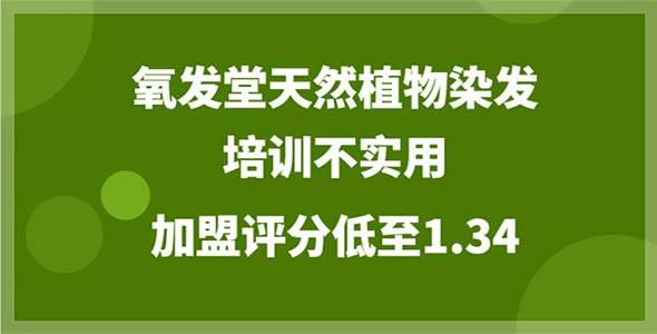 氧发堂天然植物染发加盟评分1.34，创业者抨击培训不实用