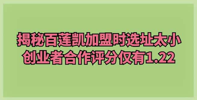 揭秘百莲凯加盟时选址太小，创业者合作评分仅有1.22
