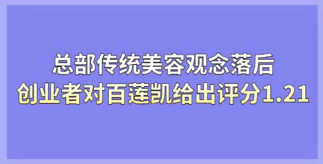 总部传统美容观念落后，创业者对百莲凯给出创业评分1.21