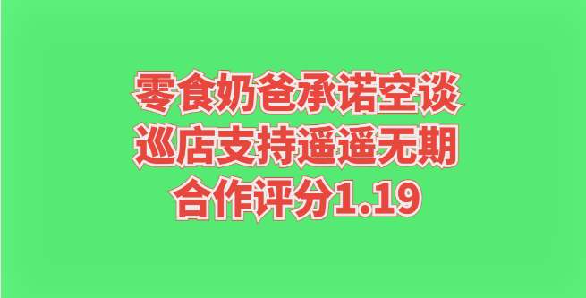 零食奶爸承诺空谈，巡店支持遥遥无期，合作评分1.19