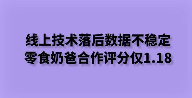 线上技术落后，数据不稳定，零食奶爸合作评分仅1.18