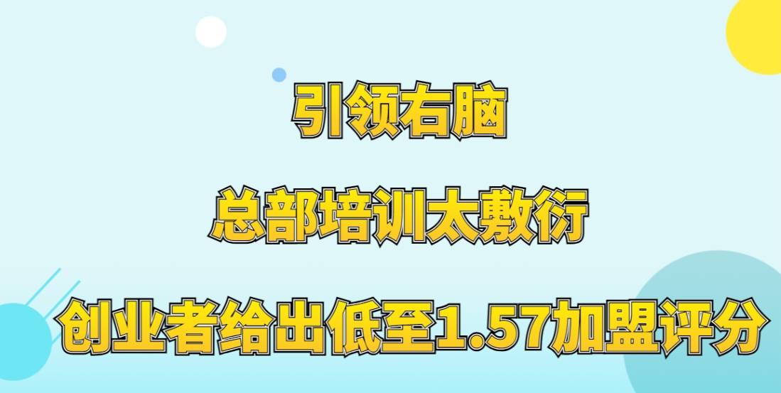 引领右脑加盟，总部培训太敷衍，创业者给出低至1.57加盟评分