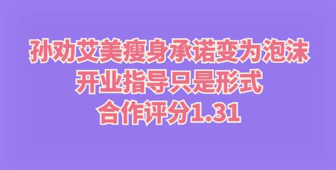 孙劝艾美瘦身承诺变为泡沫，开业指导只是形式，合作评分1.31