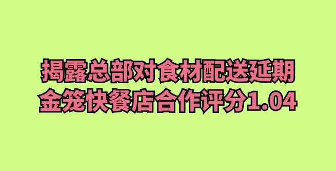 揭露总部对食材配送延期，金笼快餐店合作评分1.04