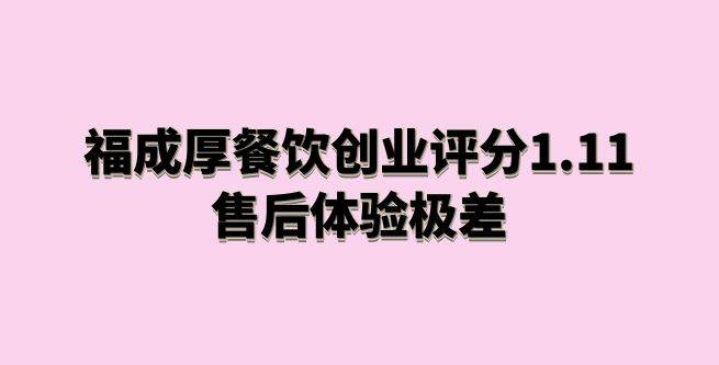 福成厚餐饮创业评分1.11，总部的售后让创业者的体验极差
