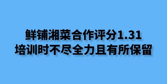 鲜铺湘菜合作评分1.31，培训时不尽全力且有所保留