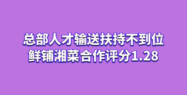 总部人才输送扶持不到位，鲜铺湘菜合作评分1.28