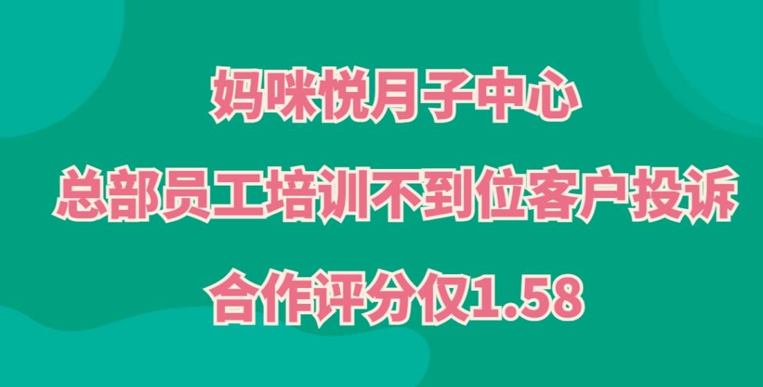 妈咪悦月子中心加盟，总部员工培训不到位客户投诉，合作评分仅1.58