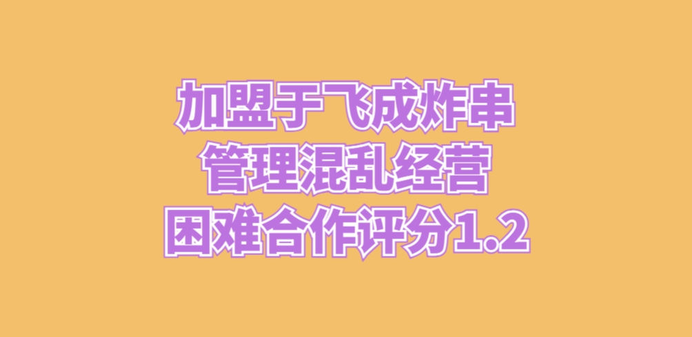 加盟于飞成炸串，管理混乱，经营困难合作评分1.2