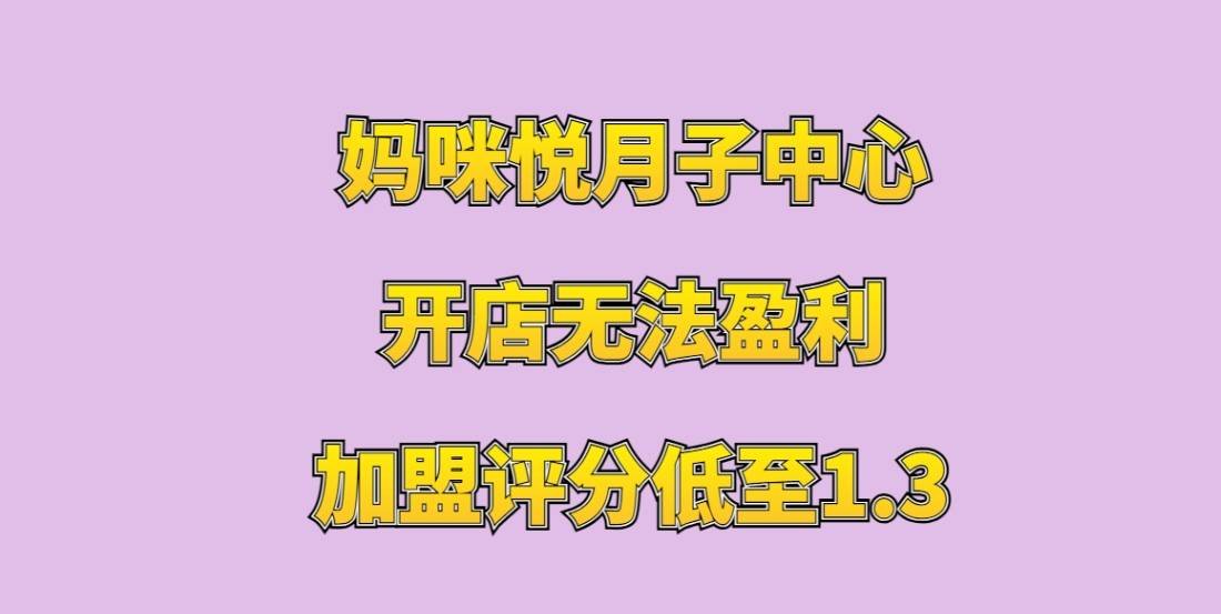 妈咪悦月子中心加盟评分低至1.3，开店无法盈利，总部夸张虚假宣传