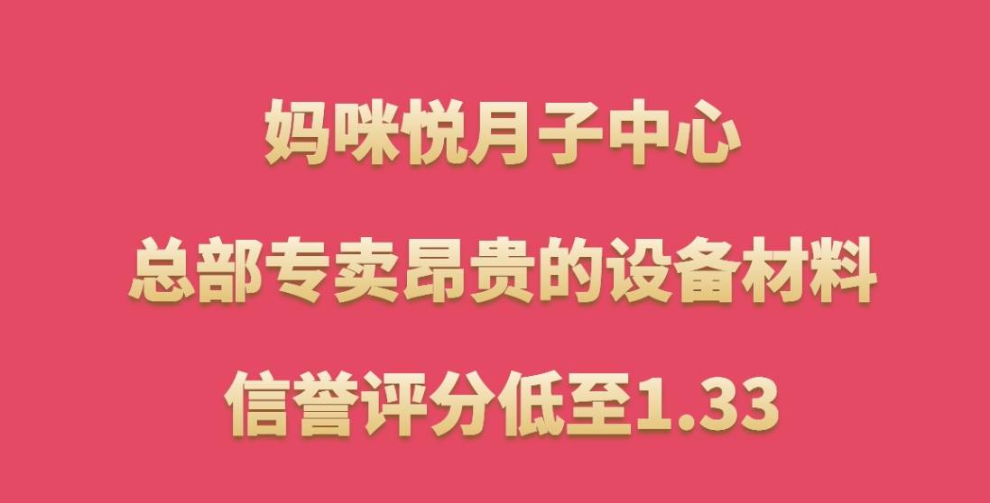 妈咪悦月子中心加盟，总部专卖昂贵的设备材料，信誉评分低至1.33