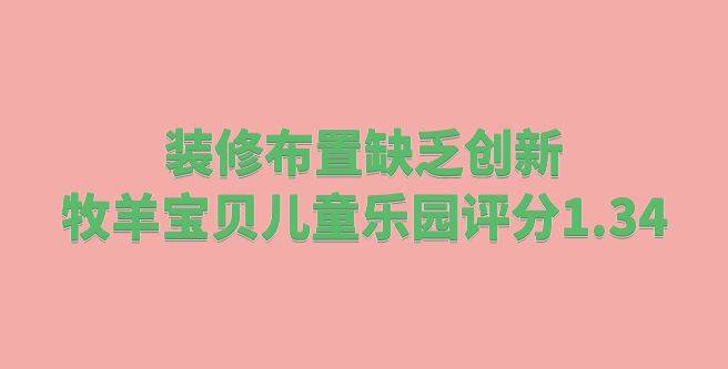 装修布置缺乏创新，牧羊宝贝儿童乐园加盟评分1.34