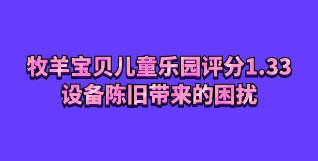 牧羊宝贝儿童乐园创业评分1.33，设备陈旧带来的困扰