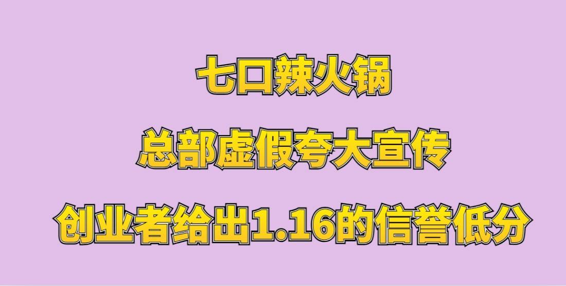 七口辣火锅杯加盟，总部虚假夸大宣传，创业者给出1.16的信誉低分