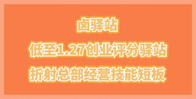 卤驿站加盟风波，低至1.27创业评分折射总部经营技能短板