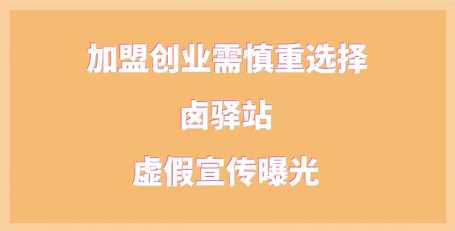 加盟创业需慎重选择，卤驿站虚假宣传曝光，守信分1.61