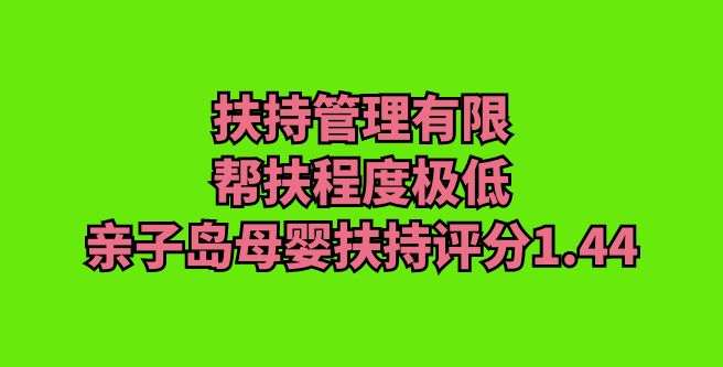 扶持管理有限，帮扶程度极低，亲子岛母婴扶持评分1.44