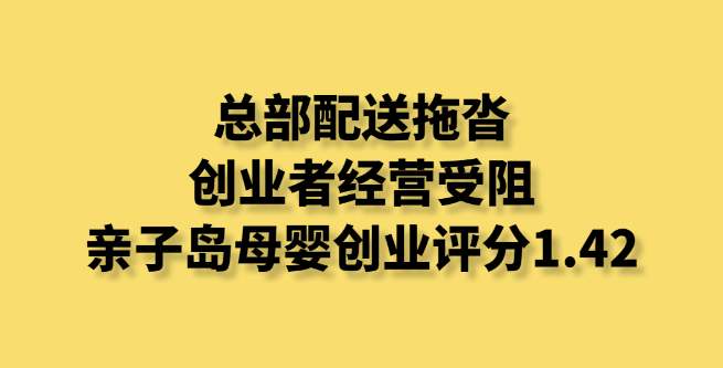 总部配送拖沓，创业者经营受阻，亲子岛母婴创业评分1.42