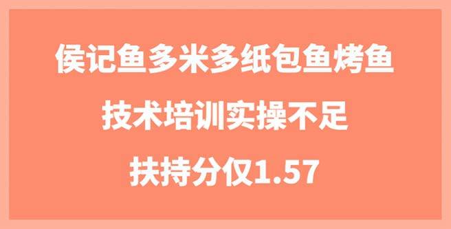 侯记鱼多米多纸包鱼烤鱼技术培训实操不足，扶持分仅1.57