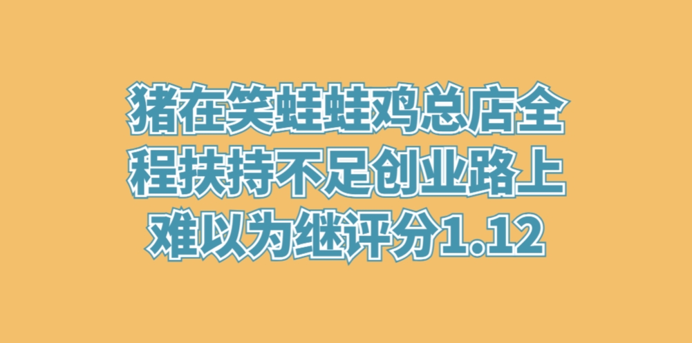 猪在笑蛙蛙鸡总店全程扶持不足，创业路上难以为继评分1.12