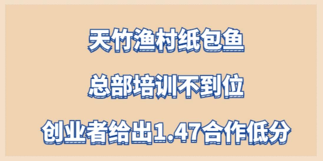 天竹渔村纸包鱼加盟，总部培训不到位，创业者给出1.47合作低分