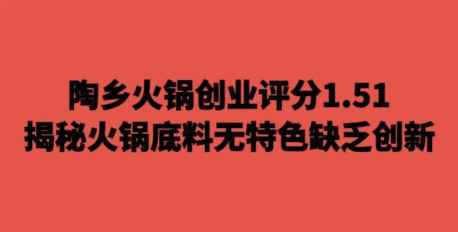 陶乡火锅创业评分1.51，揭秘火锅底料无特色缺乏创新