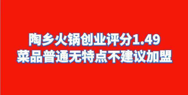 陶乡火锅创业评分1.49，菜品普通无特点，不建议加盟