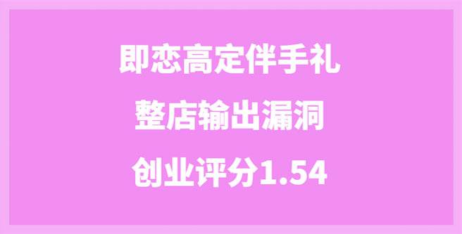 揭秘即恋高定伴手礼整店输出漏洞，创业评分1.54