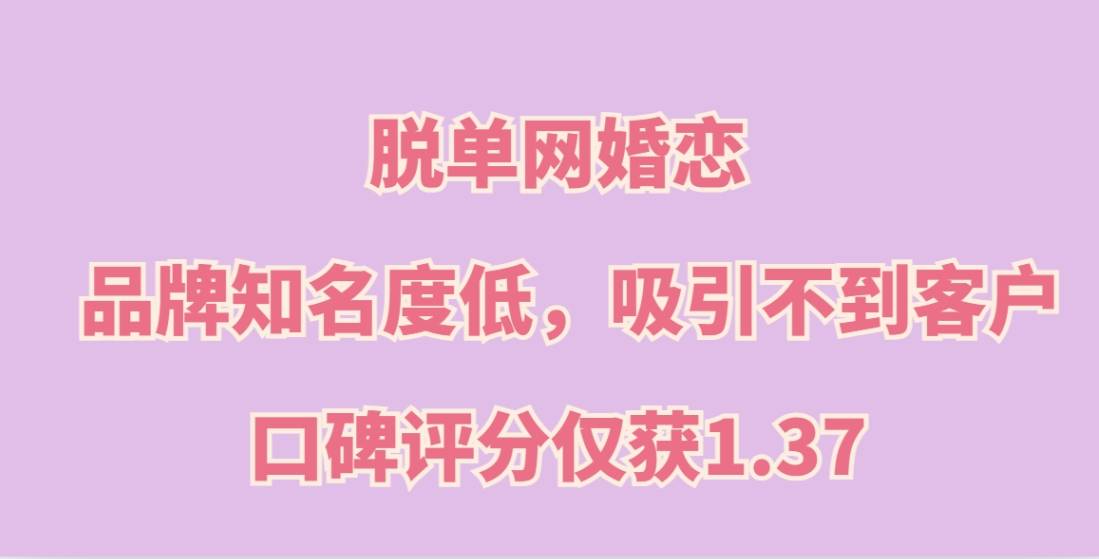 脱单网婚恋加盟，品牌知名度低，吸引不到客户，口碑评分仅获1.37