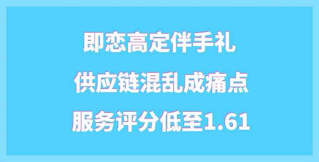 即恋高定伴手礼加盟风波，供应链混乱成痛点，服务分1.61