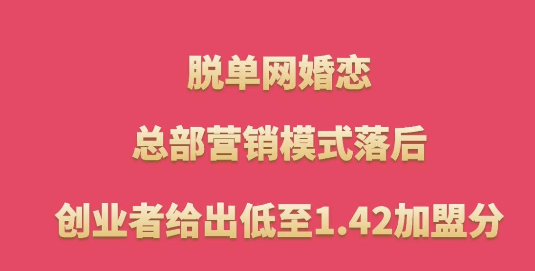 脱单网婚恋加盟，总部营销模式落后，创业者给出低至1.42加盟分