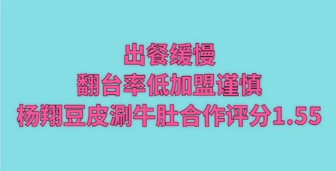出餐缓慢，翻台率低加盟谨慎，杨翔豆皮涮牛肚合作评分1.55