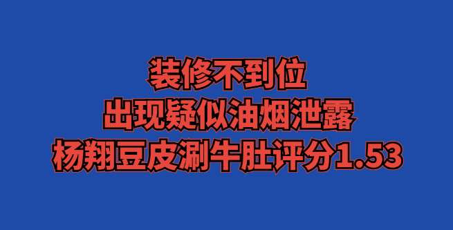 装修不到位，出现疑似油烟泄露，杨翔豆皮涮牛肚评分1.53
