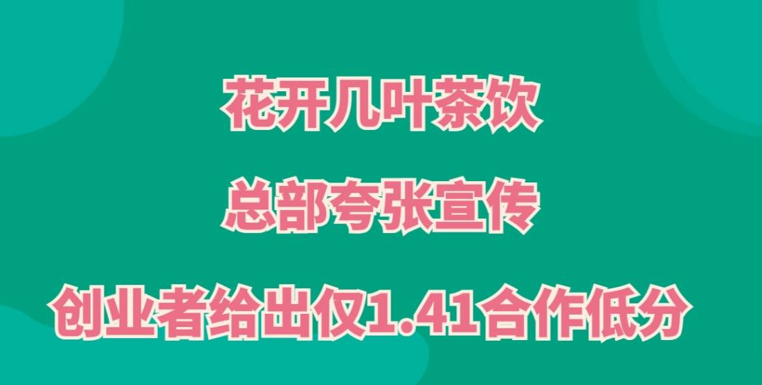 避雷花开几叶茶饮加盟！总部夸张宣传，创业者给出仅1.41合作低分