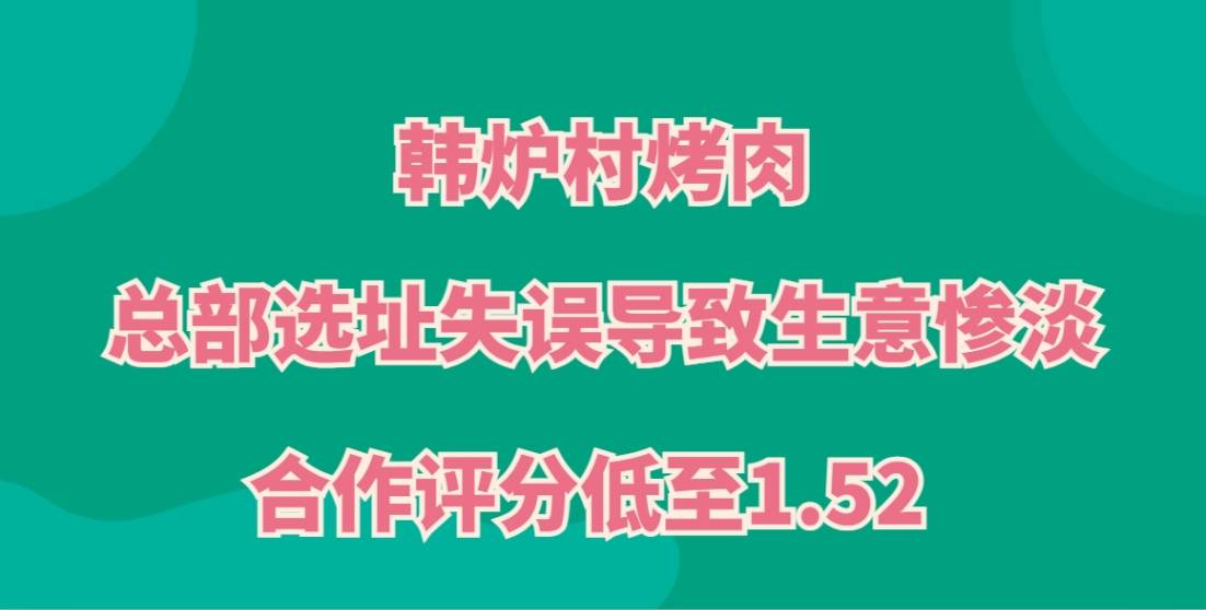韩炉村烤肉加盟，总部选址失误导致生意惨淡，合作评分低至1.52