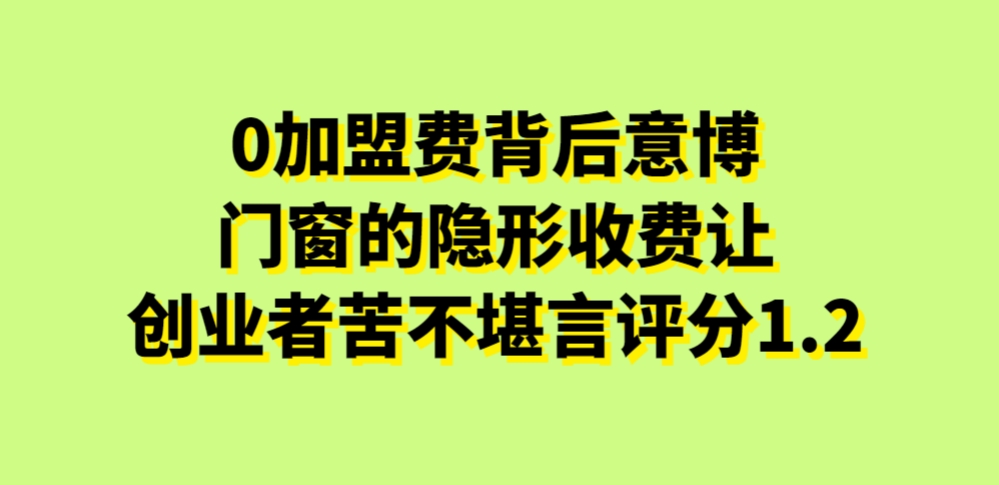 0加盟费背后，意博门窗的隐形收费让创业者苦不堪言评分1.2